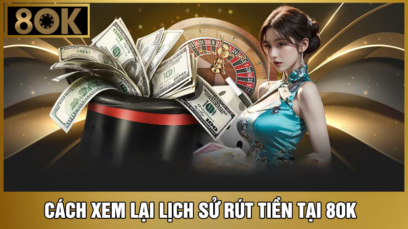 xem lại lịch sử rút tiền 8OK