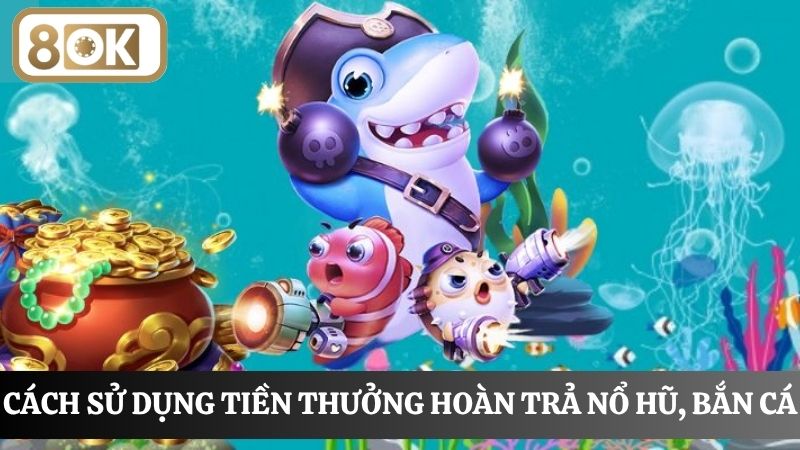 Cách sử dụng thưởng hoàn trả nổ hũ, bắn cá