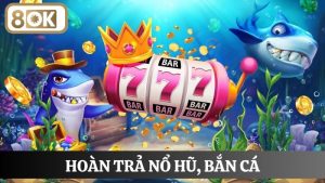 hoàn trả nổ hũ, bắn cá